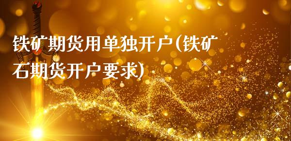 铁矿期货用单独开户(铁矿石期货开户要求)_https://www.zztgc.com_期货入门_第1张