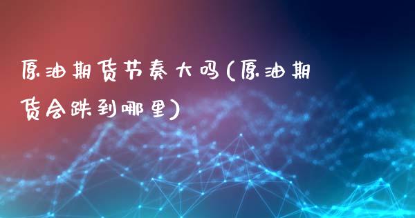 原油期货节奏大吗(原油期货会跌到哪里)_https://www.zztgc.com_黄金期货_第1张