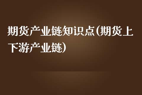 期货产业链知识点(期货上下游产业链)_https://www.zztgc.com_期货直播_第1张