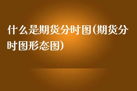 什么是期货分时图(期货分时图形态图)_https://www.zztgc.com_原油期货_第1张