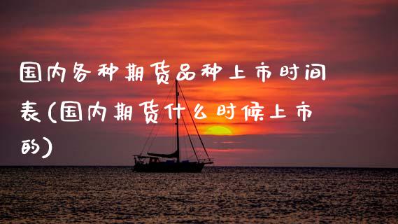 国内各种期货品种上市时间表(国内期货什么时候上市的)_https://www.zztgc.com_期货直播_第1张