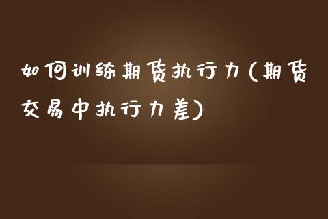 如何训练期货执行力(期货交易中执行力差)_https://www.zztgc.com_期货开户_第1张