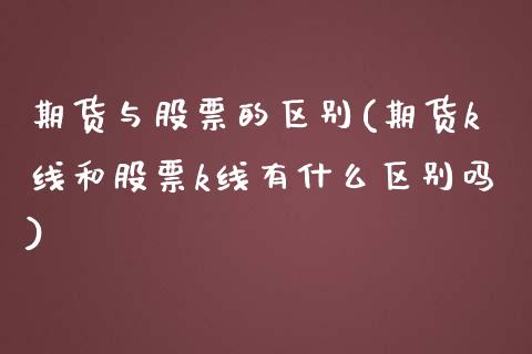期货与股票的区别(期货k线和股票k线有什么区别吗)_https://www.zztgc.com_期货入门_第1张