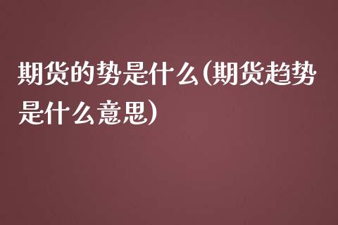 期货的势是什么(期货趋势是什么意思)_期货直播_第1张_珍投期货网 期货的势是什么(期货趋势是什么意思)_https://www.zztgc.com_期货直播_第1张