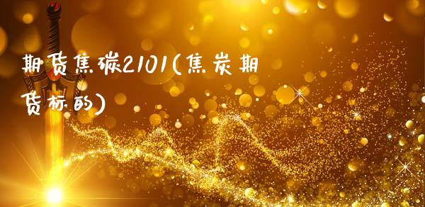 期货焦碳2101(焦炭期货标的)_https://www.zztgc.com_期货入门_第1张