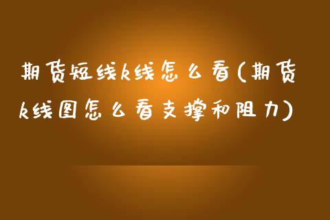 期货短线k线怎么看(期货k线图怎么看支撑和阻力)_https://www.zztgc.com_期货入门_第1张