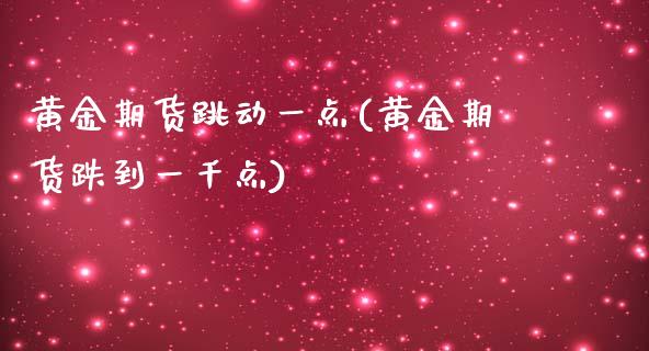 黄金期货跳动一点(黄金期货跌到一千点)_https://www.zztgc.com_黄金期货_第1张