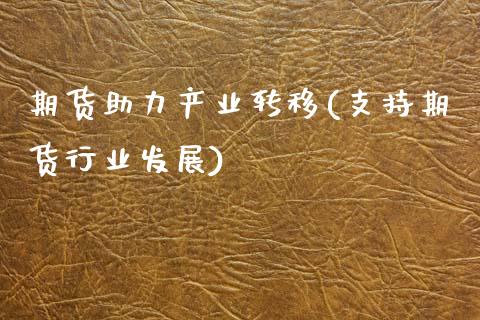 期货助力产业转移(支持期货行业发展)_https://www.zztgc.com_期货入门_第1张