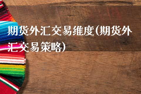 期货外汇交易维度(期货外汇交易策略)_https://www.zztgc.com_原油期货_第1张