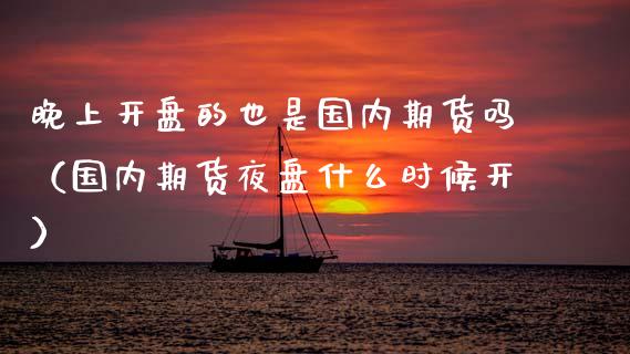 晚上**的也是国内期货吗（国内期货夜盘什么时候开）_https://www.zztgc.com_黄金期货_第1张