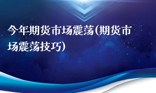 今年期货市场震荡(期货市场震荡技巧)_https://www.zztgc.com_黄金期货_第1张