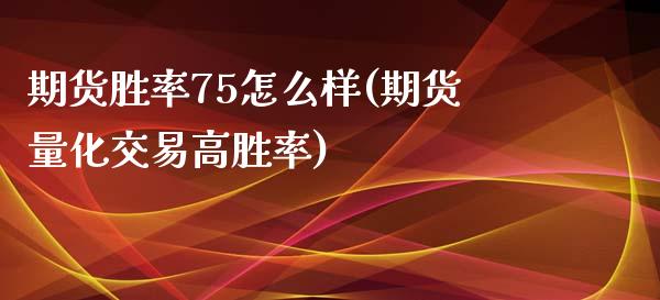 期货胜率75怎么样(期货量化交易高胜率)_https://www.zztgc.com_黄金期货_第1张