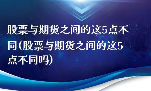 股票与期货之间的这5点不同(股票与期货之间的这5点不同吗)_黄金期货_第1张_珍投期货网 股票与期货之间的这5点不同(股票与期货之间的这5点不同吗)_https://www.zztgc.com_黄金期货_第1张