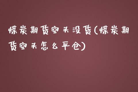 煤炭期货空头没货(煤炭期货空头怎么平仓)_https://www.zztgc.com_期货行情_第1张