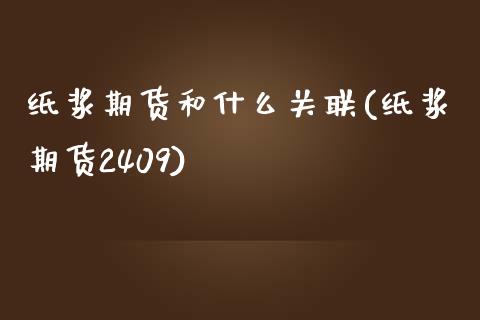 纸浆期货和什么关联(纸浆期货2409)_https://www.zztgc.com_原油期货_第1张