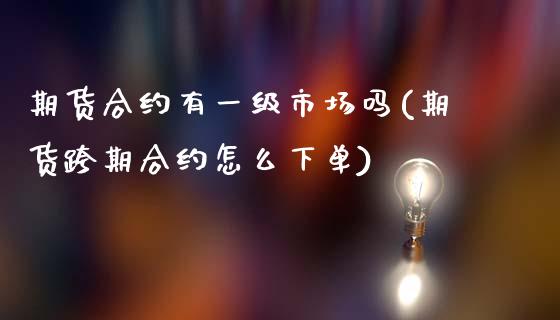 期货合约有一级市场吗(期货跨期合约怎么下单)_https://www.zztgc.com_原油期货_第1张