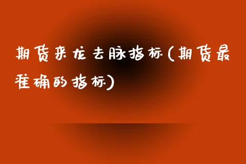 期货来龙去脉指标(期货最准确的指标)_https://www.zztgc.com_黄金期货_第1张