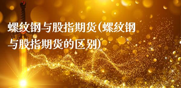 螺纹钢与股指期货(螺纹钢与股指期货的区别)_https://www.zztgc.com_黄金期货_第1张