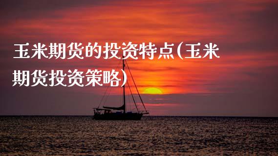 玉米期货的投资特点(玉米期货投资策略)_https://www.zztgc.com_期货入门_第1张