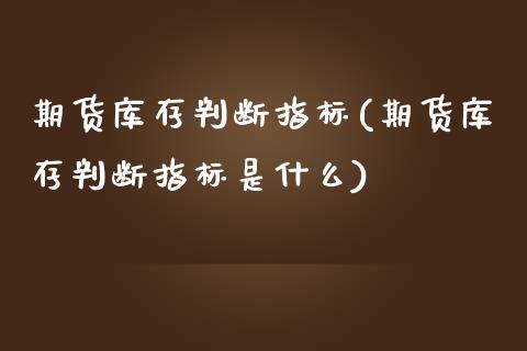 期货库存判断指标(期货库存判断指标是什么)_https://www.zztgc.com_期货入门_第1张