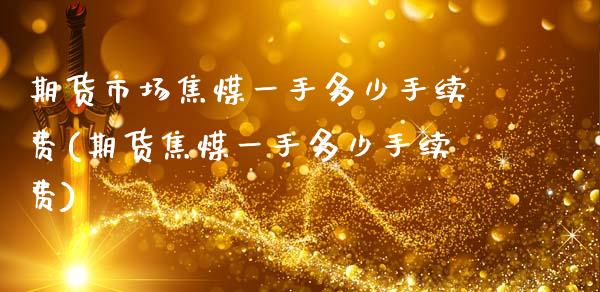 期货市场焦煤一手多少手续费(期货焦煤一手多少手续费)_https://www.zztgc.com_原油期货_第1张