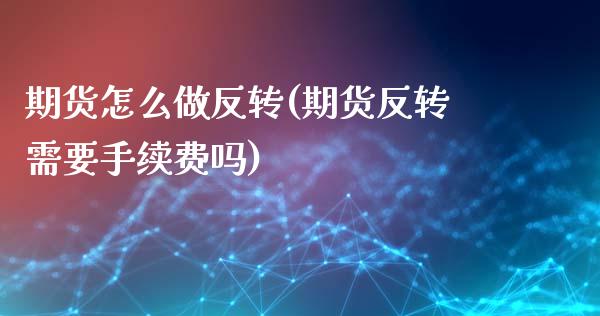 期货怎么做反转(期货反转需要手续费吗)_https://www.zztgc.com_期货行情_第1张