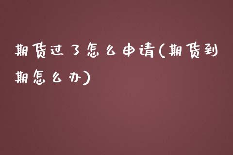 期货过了怎么申请(期货到期怎么办)_https://www.zztgc.com_黄金期货_第1张