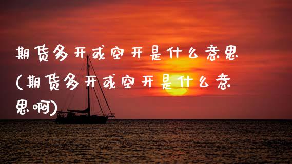 期货多开或空开是什么意思(期货多开或空开是什么意思啊)_https://www.zztgc.com_黄金期货_第1张