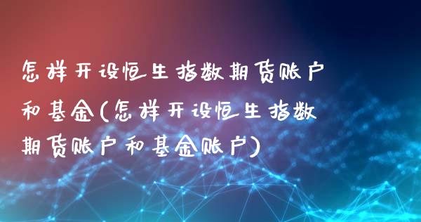 怎样开设恒生指数期货账户和基金(怎样开设恒生指数期货账户和基金账户)_https://www.zztgc.com_期货行情_第1张