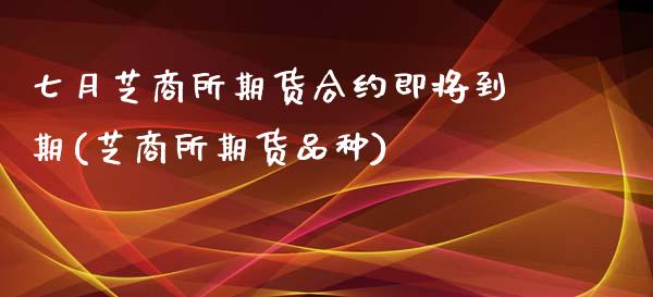 七月芝商所期货合约即将到期(芝商所期货品种)_https://www.zztgc.com_黄金期货_第1张