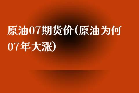 原油07期货价(原油为何07年大涨)_https://www.zztgc.com_黄金期货_第1张