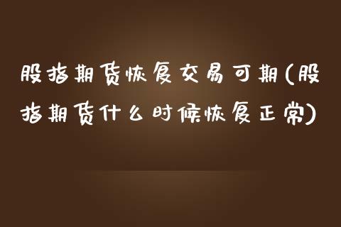 股指期货恢复交易可期(股指期货什么时候恢复正常)_https://www.zztgc.com_期货入门_第1张