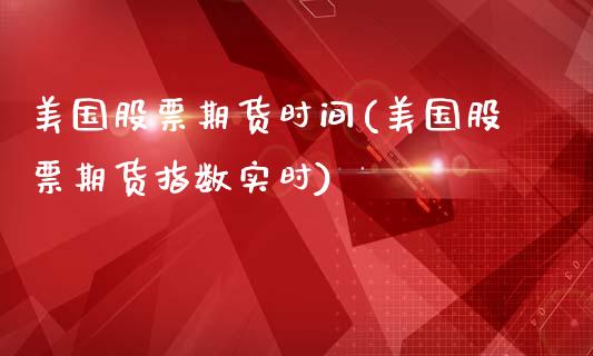 美国股票期货时间(美国股票期货指数实时)_https://www.zztgc.com_期货入门_第1张
