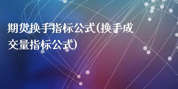 期货换手指标公式(换手成交量指标公式)_https://www.zztgc.com_黄金期货_第1张