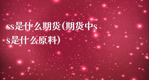 ss是什么期货(期货中ss是什么原料)_https://www.zztgc.com_期货入门_第1张