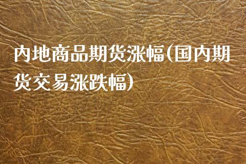 内地商品期货涨幅(国内期货交易涨跌幅)_https://www.zztgc.com_期货入门_第1张