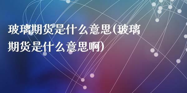 玻璃期货是什么意思(玻璃期货是什么意思啊)_期货行情_第1张_珍投期货网 玻璃期货是什么意思(玻璃期货是什么意思啊)_https://www.zztgc.com_期货行情_第1张