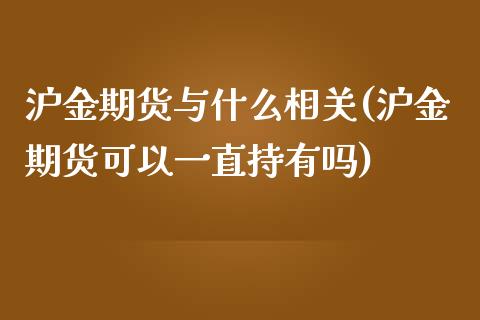 沪金期货与什么相关(沪金期货可以一直持有吗)_https://www.zztgc.com_期货直播_第1张