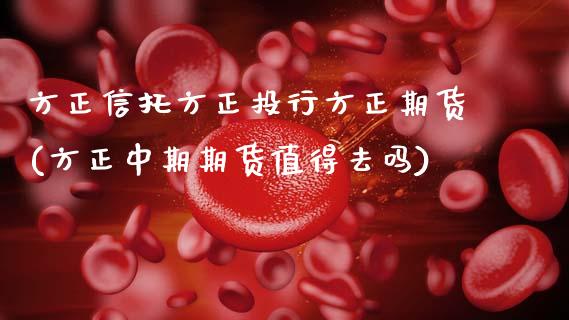 方正信托方正投行方正期货(方正中期期货值得去吗)_https://www.zztgc.com_期货行情_第1张