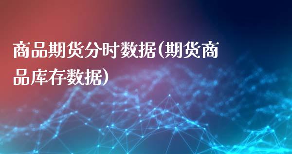 商品期货分时数据(期货商品库存数据)_https://www.zztgc.com_期货行情_第1张