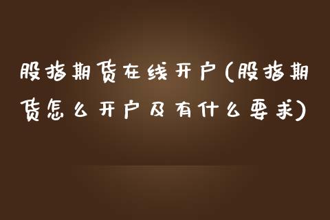 股指期货在线开户(股指期货怎么开户及有什么要求)_https://www.zztgc.com_原油期货_第1张
