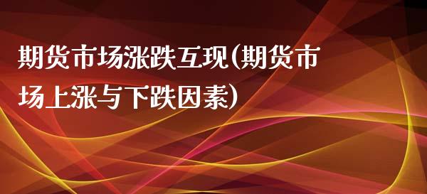期货市场涨跌互现(期货市场上涨与下跌因素)_https://www.zztgc.com_期货入门_第1张