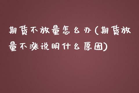 期货不放量怎么办(期货放量不涨说明什么原因)_https://www.zztgc.com_黄金期货_第1张