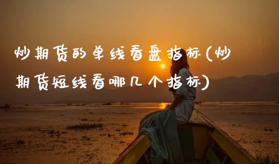 炒期货的单线看盘指标(炒期货短线看哪几个指标)_https://www.zztgc.com_原油期货_第1张
