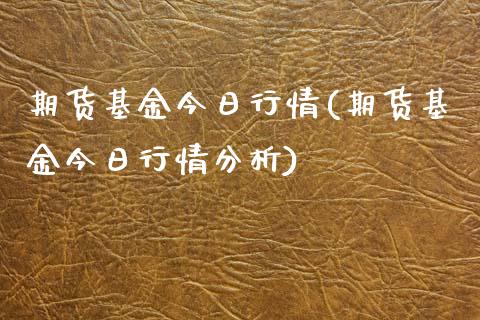 期货基金今日行情(期货基金今日行情分析)_https://www.zztgc.com_期货开户_第1张