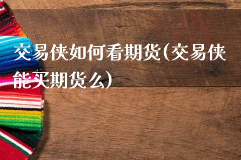 交易侠如何看期货(交易侠能买期货么)_https://www.zztgc.com_期货行情_第1张