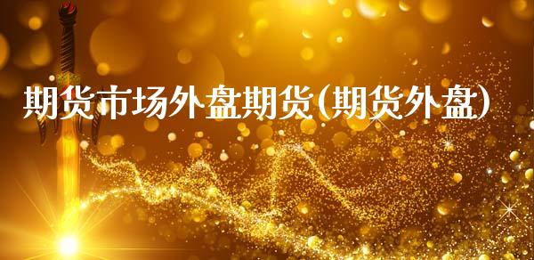 期货市场外盘期货(期货外盘)_https://www.zztgc.com_期货入门_第1张