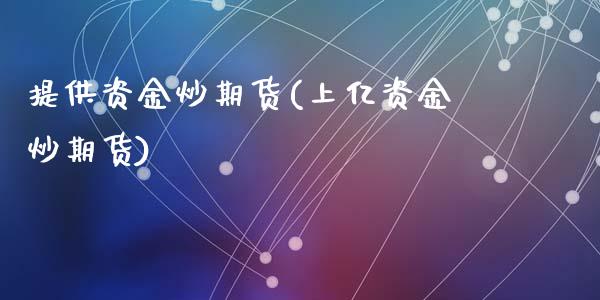 提供资金炒期货(上亿资金炒期货)_https://www.zztgc.com_黄金期货_第1张
