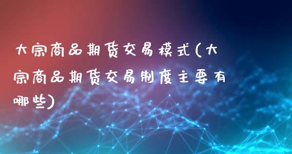 大宗商品期货交易模式(大宗商品期货交易制度主要有哪些)_https://www.zztgc.com_期货开户_第1张