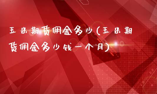玉米期货佣金多少(玉米期货佣金多少钱一个月)_https://www.zztgc.com_期货直播_第1张
